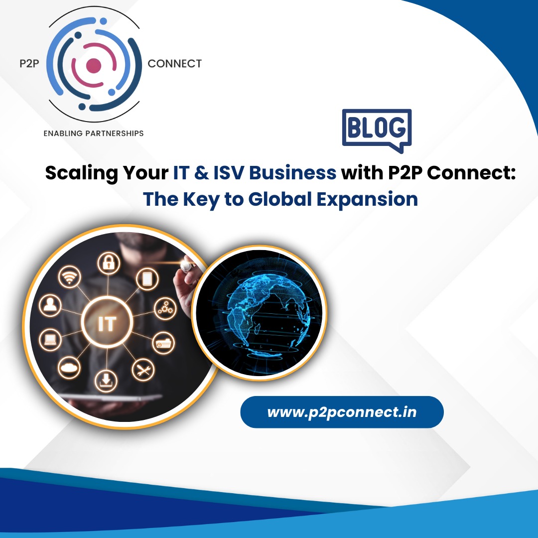 Scaling Your IT & ISV Business with P2P Connect: The Key to Global Expansion